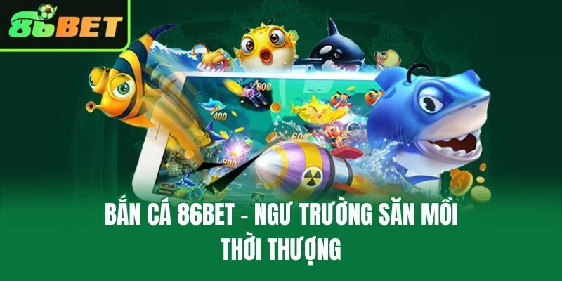 Bắn cá 86bet - Ngư trường săn mồi thời thượng