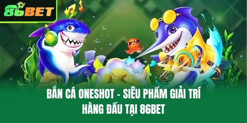 Bắn Cá Oneshot – Siêu Phẩm Giải Trí Hàng Đầu Tại 86bet