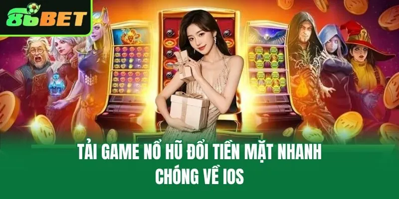 Tải game nổ hũ đổi tiền mặt nhanh chóng về iOS