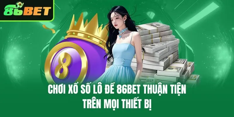 Chơi xổ số lô đề 86bet thuận tiện trên mọi thiết bị