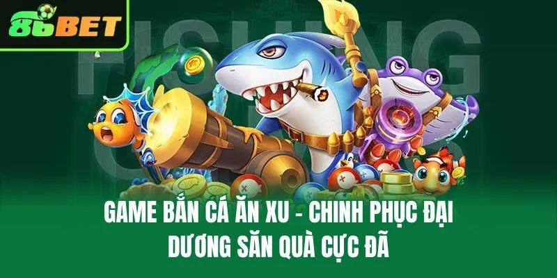 Chơi game bắn cá ăn xu đa chế độ cực đã