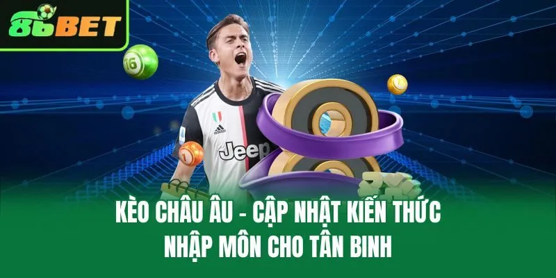 Kèo Châu Âu – Cập Nhật Kiến Thức Nhập Môn Cho Tân Binh