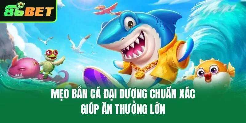 Mẹo bắn cá đại dương chuẩn xác giúp ăn thưởng lớn