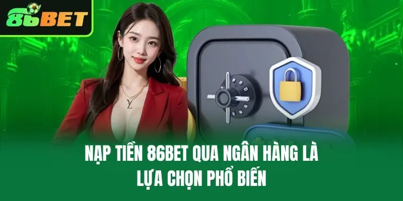 Nạp tiền 86bet qua ngân hàng là lựa chọn phổ biến