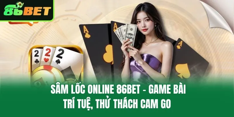 Sâm Lốc Online 86bet – Game Bài Trí Tuệ, Thử Thách Cam Go