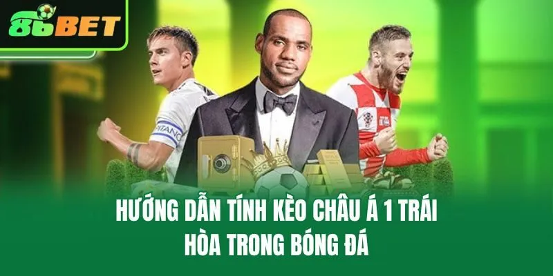 Hướng dẫn tính kèo châu Á 1 trái hòa trong bóng đá