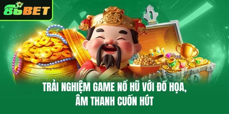 Trải nghiệm game nổ hũ với đồ họa, âm thanh cuốn hút