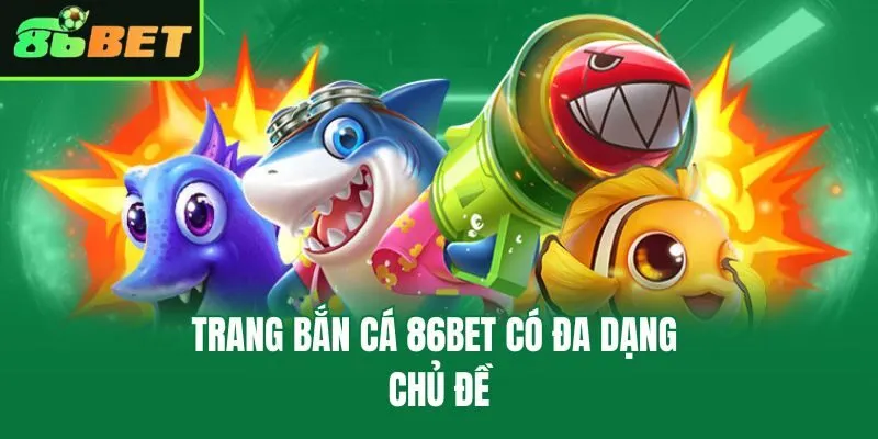Trang bắn cá 86bet có đa dạng chủ đề