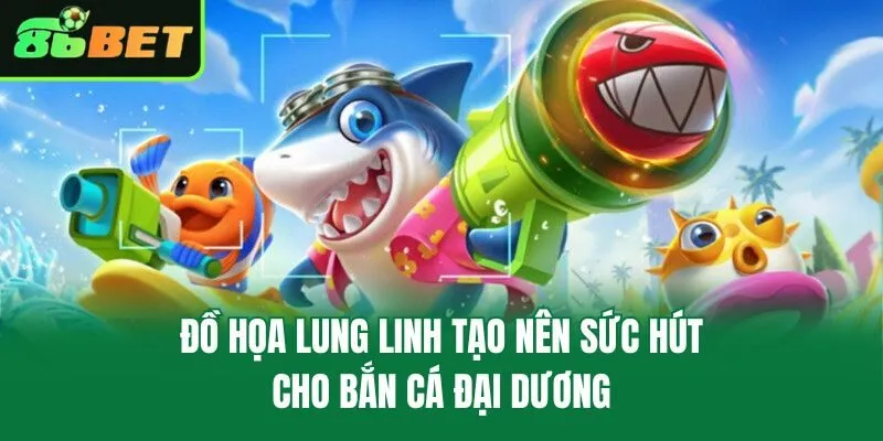 Đồ họa lung linh tạo nên sức hút cho bắn cá đại dương
